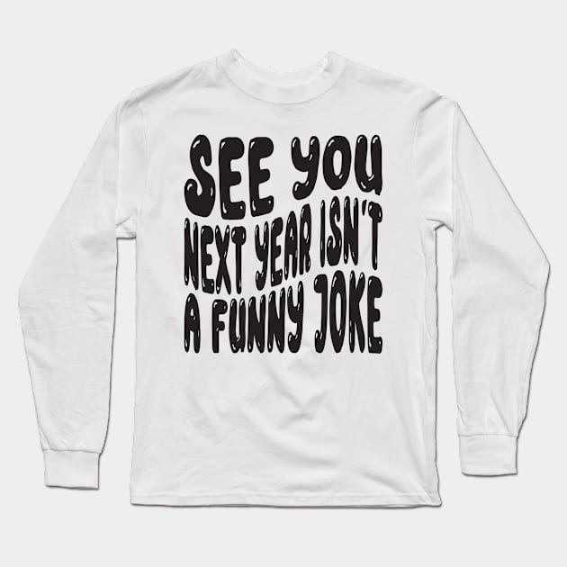 See You Next Year Isn t A Funny Joke Long Sleeve T-Shirt by MZeeDesigns